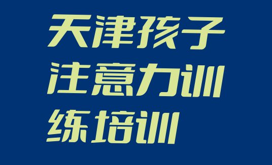 十大11月天津孩子注意力训练培训选什么机构名单一览排行榜