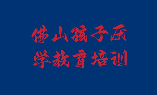 2024年佛山禅城区学孩子厌学教育的正规学校 佛山禅城区孩子厌学教育选择培训班的建议和意见”