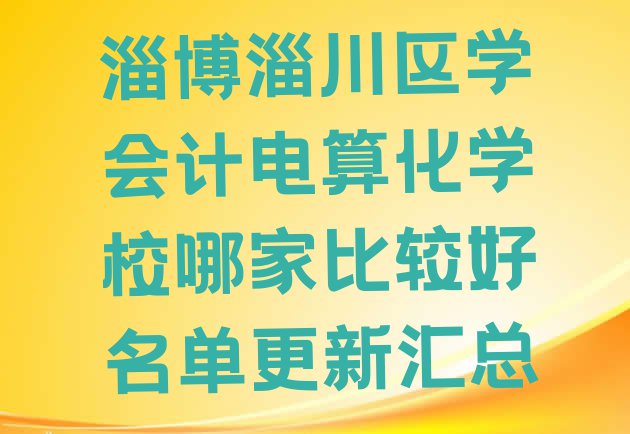 十大淄博淄川区学会计电算化学校哪家比较好名单更新汇总排行榜