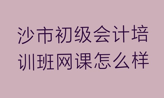 十大沙市初级会计培训班网课怎么样排行榜