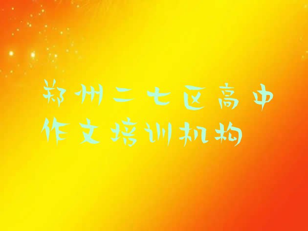 十大郑州二七区高中作文培训学校速成班多少钱(郑州二七区哪里的高中作文培训学校好)排行榜