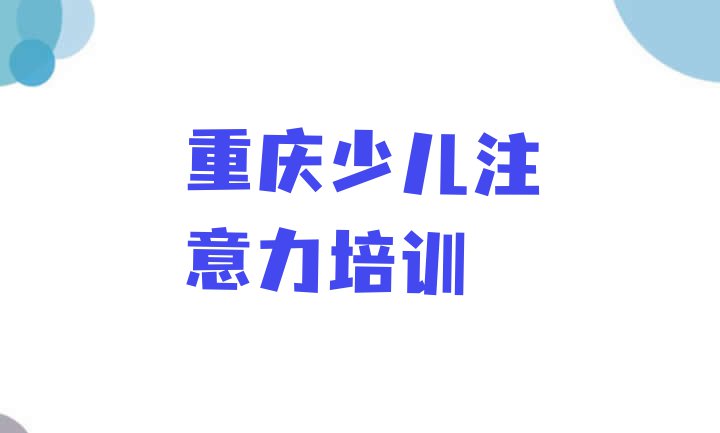 十大11月重庆万州区孩子注意力训练去哪里学孩子注意力训练好排名top10排行榜