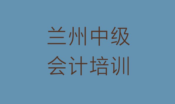 十大兰州安宁区中级会计培训周末学校排行榜