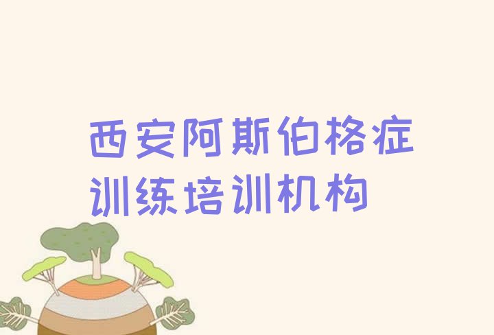 十大11月西安鄠邑区阿斯伯格症训练培训班大概要多少钱 西安鄠邑区学阿斯伯格症训练速成班排行榜