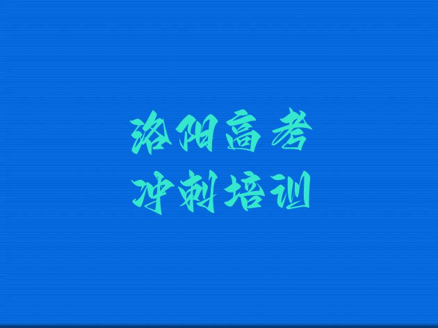 十大2024年洛阳老城区高考冲刺有没有专门培训高考冲刺的地方 洛阳老城区哪个学校高考冲刺好些排行榜