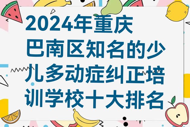 十大2024年重庆巴南区知名的少儿多动症纠正培训学校十大排名排行榜