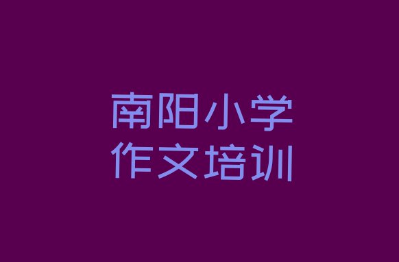 十大南阳宛城区小学作文班什么时候开始上课 南阳宛城区小学作文培训机构排名前十排行榜