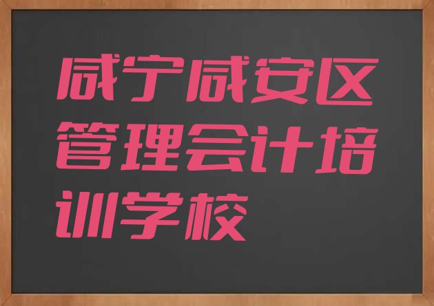 十大咸宁咸安区管理会计培训机构怎么选? 咸宁咸安区管理会计培训学校有用吗排行榜