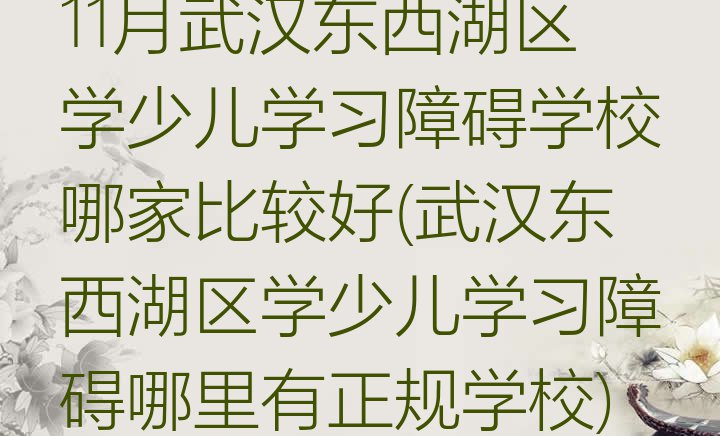 十大11月武汉东西湖区学少儿学习障碍学校哪家比较好(武汉东西湖区学少儿学习障碍哪里有正规学校)排行榜