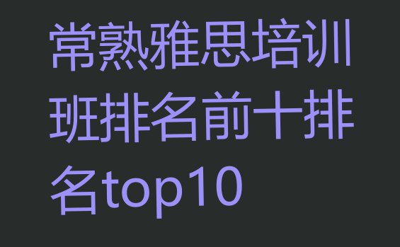 十大常熟雅思培训班排名前十排名top10排行榜