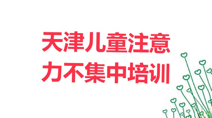 十大2024年天津红桥区儿童注意力不集中哪里儿童注意力不集中培训班划算又便宜(天津一般儿童注意力不集中培训班多少钱)排行榜