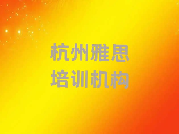 十大11月杭州滨江区雅思培训班费用多少(杭州找培训机构学雅思)排行榜