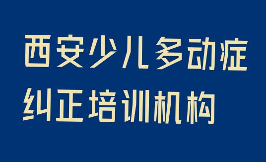 十大11月西安哪里有少儿多动症纠正培训(西安碑林区少儿多动症纠正什么少儿多动症纠正培训班比较好)排行榜