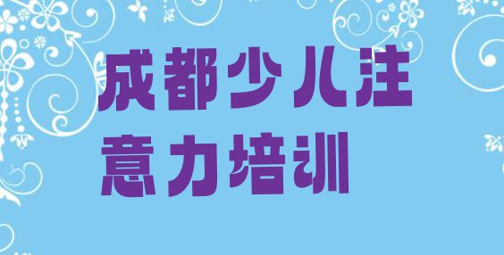 十大11月成都成华区儿童注意力训练学儿童注意力训练学费大概要需要多少 成都成华区儿童注意力训练培训课程价格一般是多少排行榜