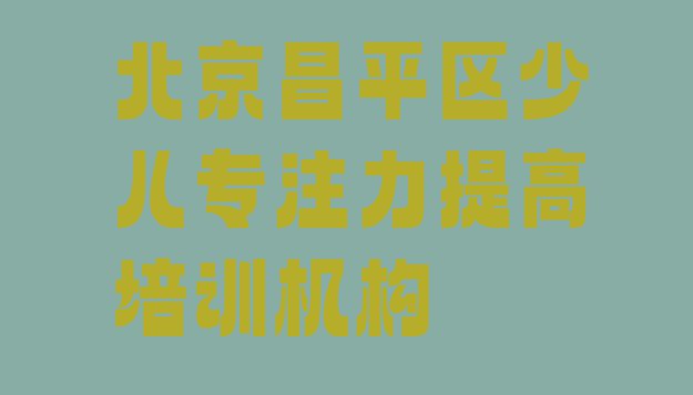 十大2024年北京昌平区哪里有学少儿专注力提高的培训班 靠谱的北京少儿专注力提高机构排行榜