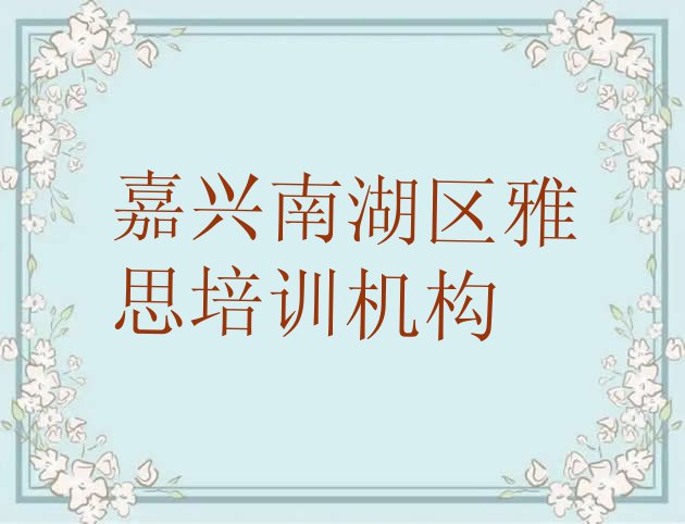 十大11月嘉兴南湖区雅思师资强的培训班是什么名单一览排行榜