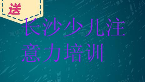 十大2024年长沙在职少儿注意力训练培训排名前十大 长沙雨花区少儿注意力训练学校有哪些学校排行榜