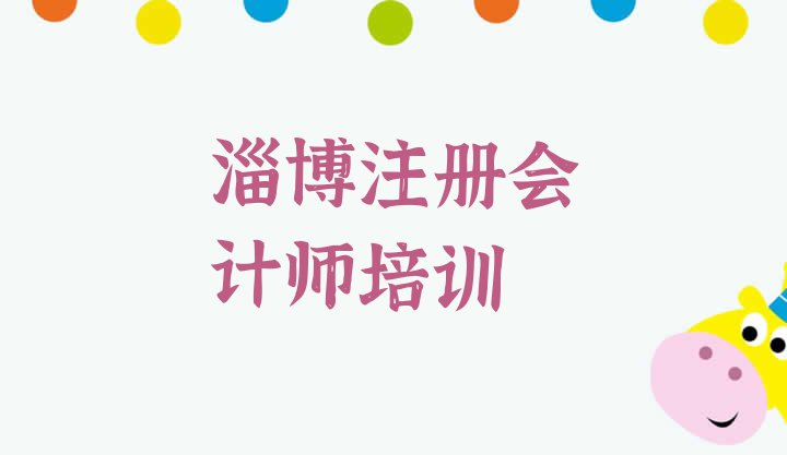 十大2024年淄博淄川区注册会计师培训哪个比较可靠好排行榜