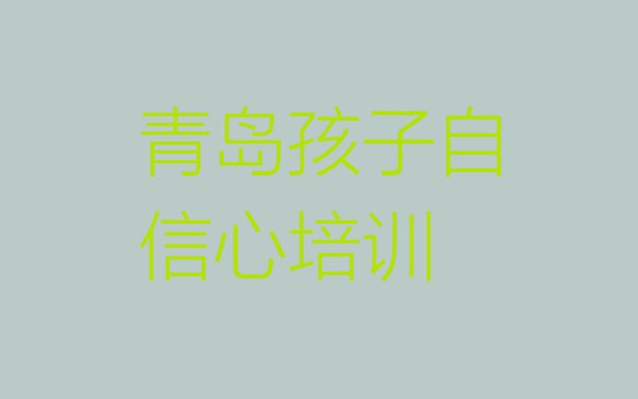 十大青岛市南区孩子自信心哪里孩子自信心培训班实惠好(青岛市南区孩子自信心培训学校时间安排)排行榜