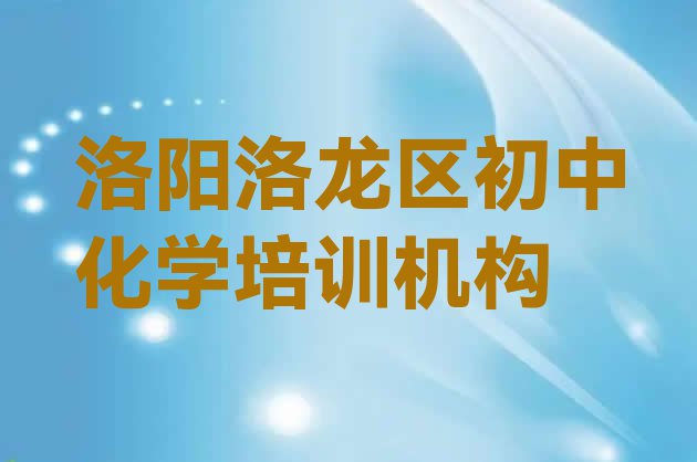 十大洛阳洛龙区初中化学培训时间(洛阳洛龙区初中化学前十名培训机构)排行榜