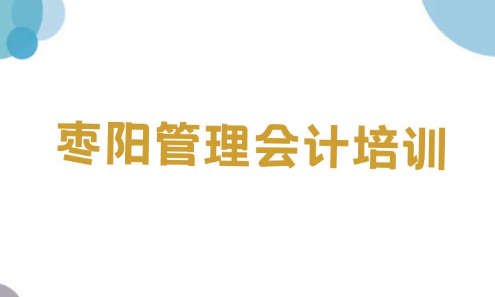 十大枣阳学管理会计培训课程 枣阳管理会计培训在什么地方好排行榜