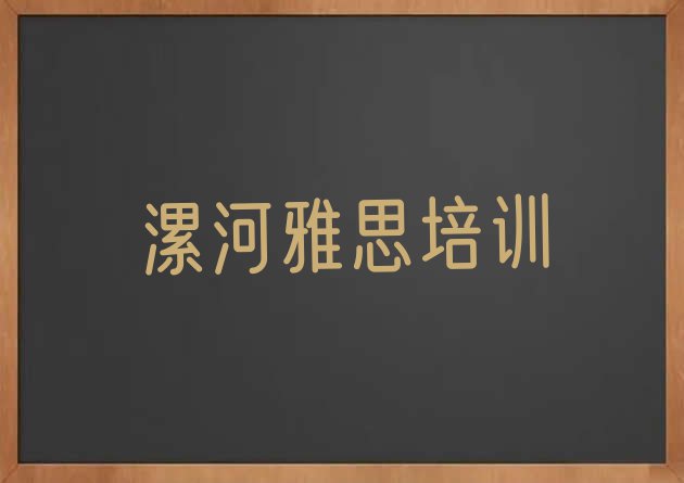 十大漯河郾城区雅思漯河郾城区网上辅导机构哪家好(漯河郾城区雅思学校培训哪里好)排行榜