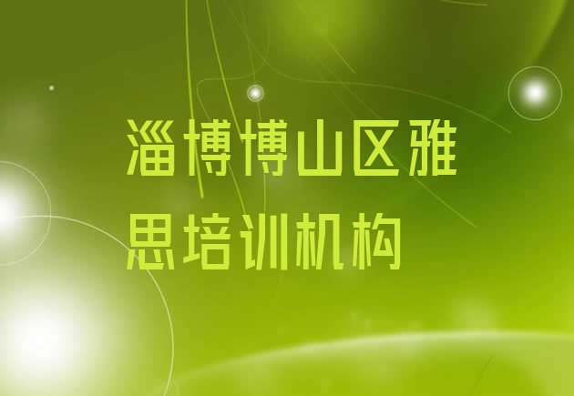 十大2024年淄博博山区雅思一般学多久几 淄博博山区雅思网上辅导机构哪家好排行榜