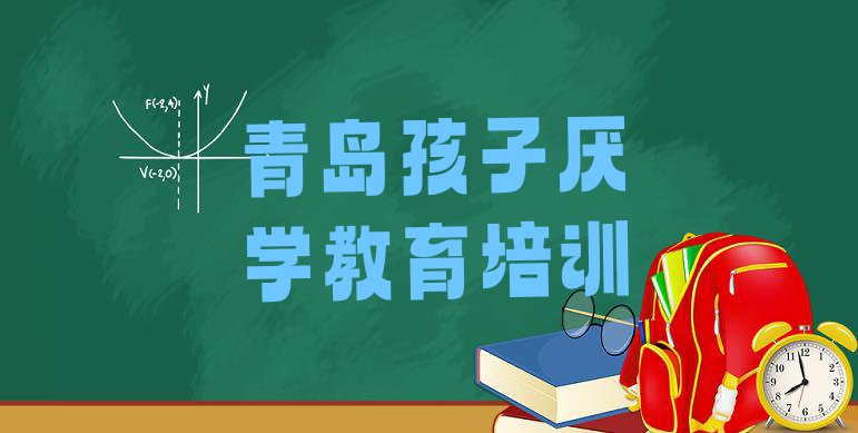 十大2024年排行榜青岛孩子厌学教育培训班排名前十排行榜