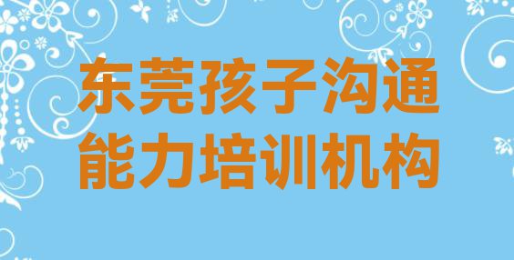 十大11月东莞有没有孩子沟通能力培训班排行榜