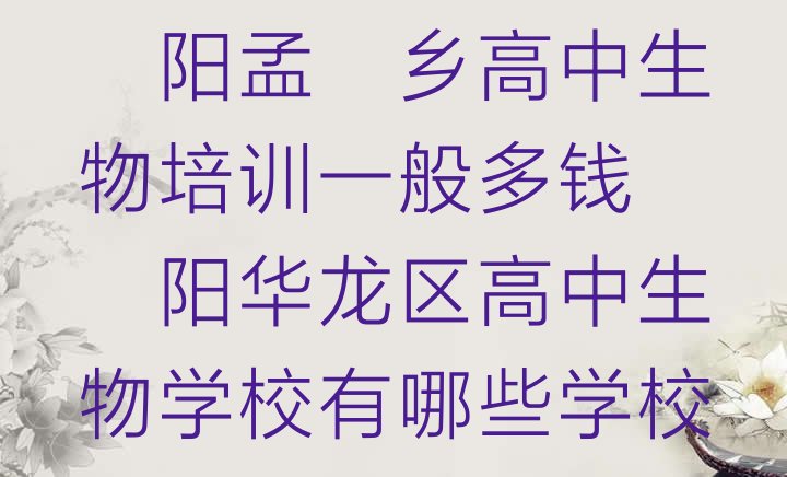 濮阳孟轲乡高中生物培训一般多钱 濮阳华龙区高中生物学校有哪些学校