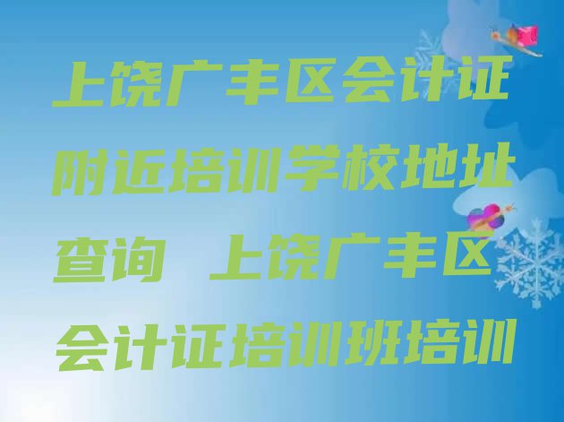 十大上饶广丰区会计证附近培训学校地址查询 上饶广丰区会计证培训班培训排行榜