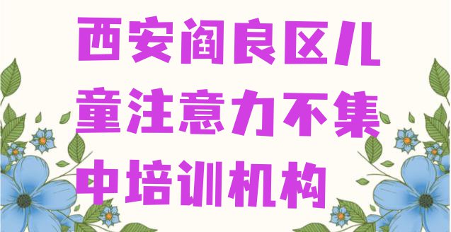 十大西安阎良区儿童注意力不集中培训课程那个好排行榜