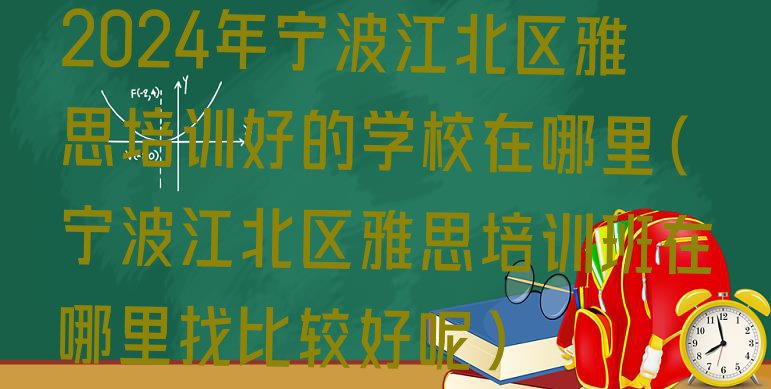 2024年宁波江北区雅思培训好的学校在哪里(宁波江北区雅思培训班在哪里找比较好呢)”