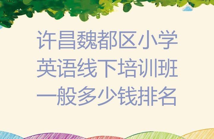 十大许昌魏都区小学英语线下培训班一般多少钱排名排行榜