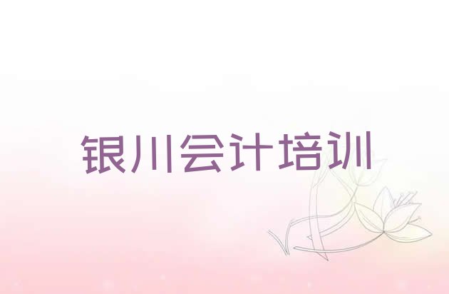 十大2024年银川西夏区会计做账速成班多少钱(银川西夏区十大会计做账培训机构排名)排行榜