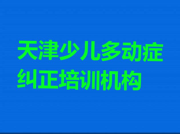 十大天津和平区少儿多动症纠正培训课程内容有哪些 天津和平区少儿多动症纠正正规学校有那些排行榜