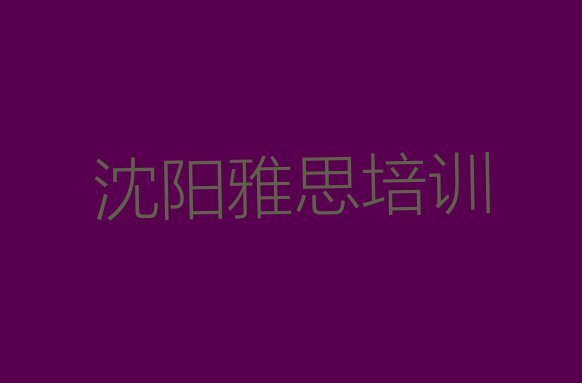 十大11月沈阳浑南区雅思培训多少费用排行榜