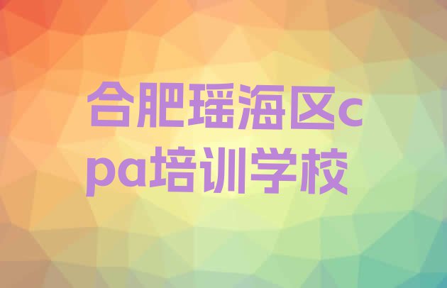 十大合肥瑶海区排名前十的cpa一对一补习班名单更新汇总排行榜