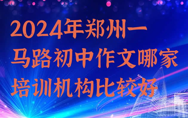 十大2024年郑州一马路初中作文哪家培训机构比较好排行榜