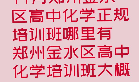 十大11月郑州金水区高中化学正规培训班哪里有 郑州金水区高中化学培训班大概要多少钱排行榜