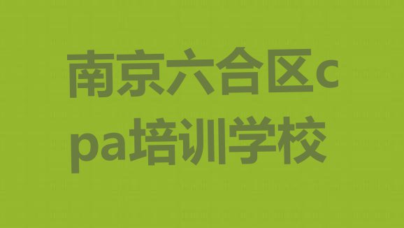 十大2024年南京六合区cpa面授培训周末班(南京六合区cpa学校培训哪里好点)排行榜