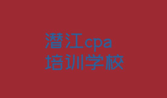 十大潜江排行榜cpa培训班排名前十排名前十排行榜