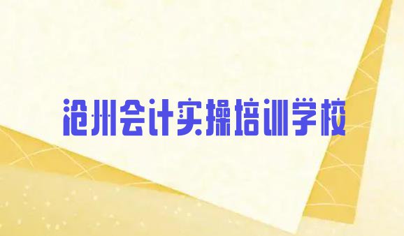 十大2024年沧州市学会计实操需要多少钱(沧州会计实操培训机构排名一览表)排行榜