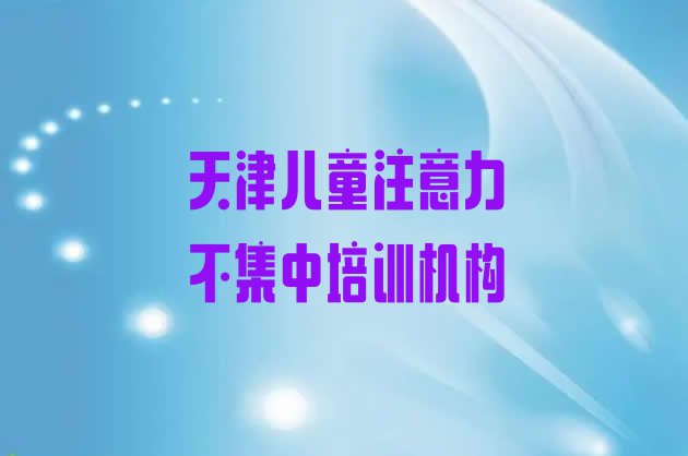 十大2024年天津儿童注意力不集中机构排名 天津和平区儿童注意力不集中天津辅导机构靠谱排行榜