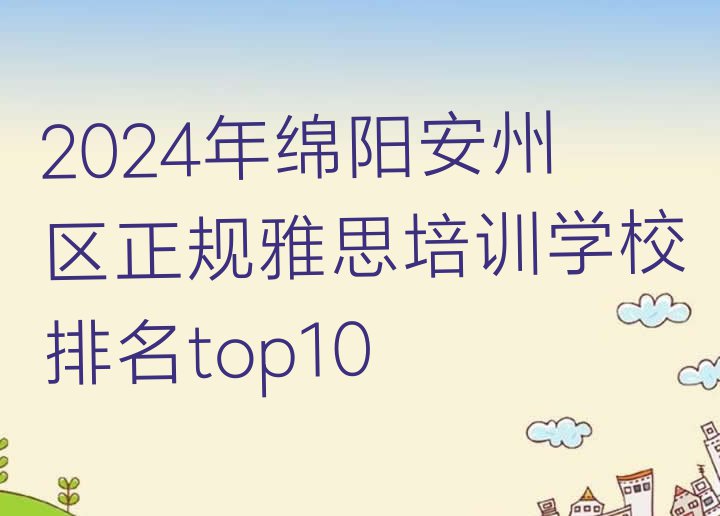 十大2024年绵阳安州区正规雅思培训学校排名top10排行榜