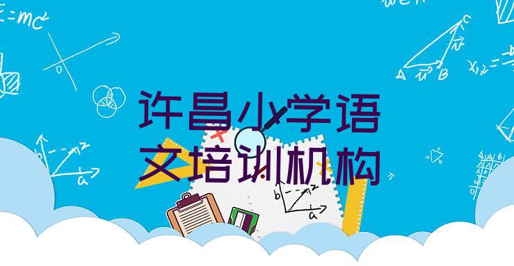 十大许昌十大小学语文排名(许昌建安区小学语文培训班费用标准是多少钱一个月)排行榜