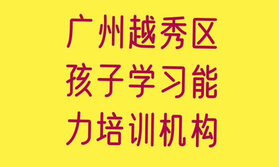 十大2024年广州光塔街道口碑好的孩子学习能力教育培训机构(广州越秀区孩子学习能力哪里学的好)排行榜