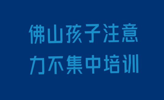 十大佛山南海区孩子注意力不集中学习孩子注意力不集中培训价格多少(佛山南海区孩子注意力不集中比较不错的孩子注意力不集中培训机构)排行榜