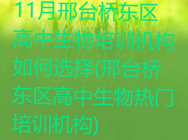 十大11月邢台桥东区高中生物培训机构如何选择(邢台桥东区高中生物热门培训机构)排行榜