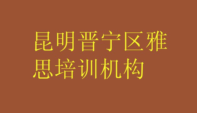 十大昆明晋宁区雅思优质培训机构推荐排名前十排行榜